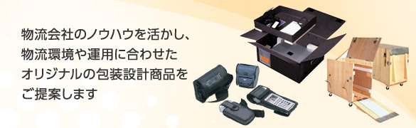 物流会社のノウハウを活かし、物流環境や運用に合わせたオリジナルの包装設計商品をご提案します