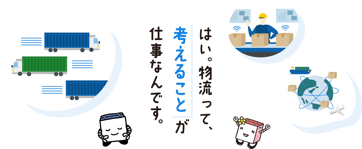 はい。物流って、考えることが仕事なんです。