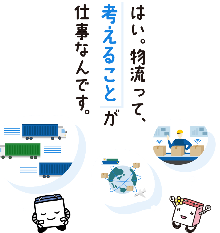 はい。物流って、考えることが仕事なんです。