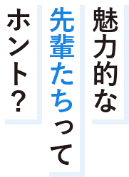 魅力的な先輩たちってホント？