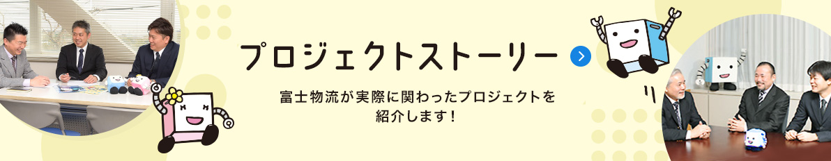 プロジェクトストーリー　富士物流が実際に関わったプロジェクトを紹介します！テキストが入りますダミー