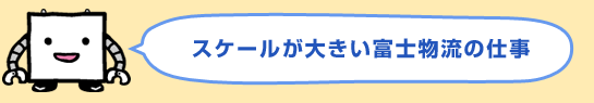 スケールが大きい富士物流の仕事